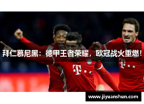拜仁慕尼黑：德甲王者荣耀，欧冠战火重燃！