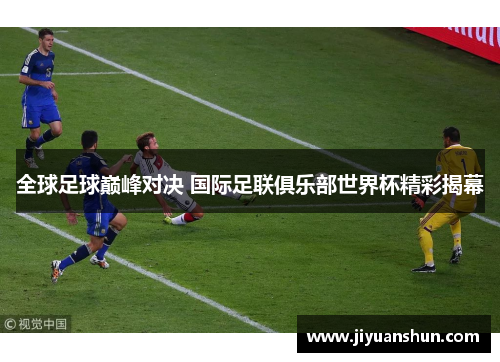 全球足球巅峰对决 国际足联俱乐部世界杯精彩揭幕