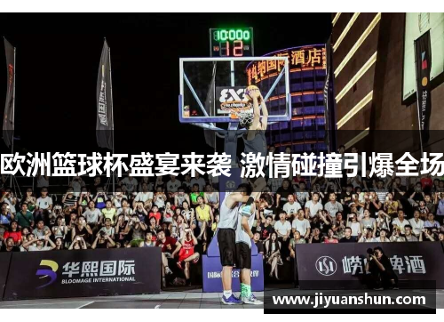 欧洲篮球杯盛宴来袭 激情碰撞引爆全场