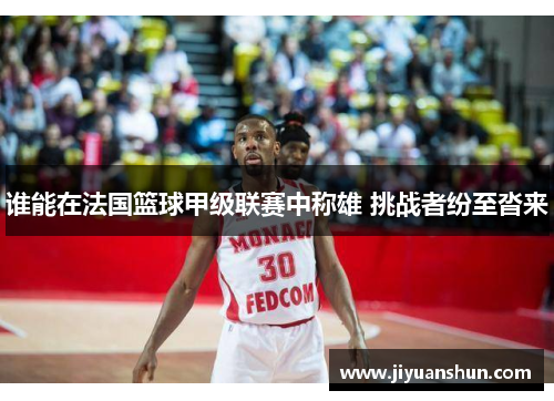 谁能在法国篮球甲级联赛中称雄 挑战者纷至沓来