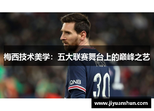 梅西技术美学：五大联赛舞台上的巅峰之艺