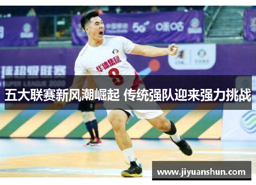 五大联赛新风潮崛起 传统强队迎来强力挑战
