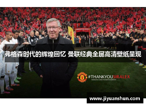 弗格森时代的辉煌回忆 曼联经典全屏高清壁纸呈现